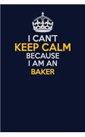 I Can't Keep Calm Because I Am An Baker: Career journal, notebook and writing journal for encouraging men, women and kids. A framework for building your career.