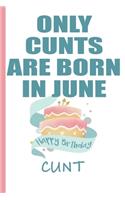 Only Cunts are Born in June Happy Birthday Cunt