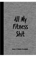 All My Fitness Shit, Daily Fitness Planner: Can Track Exercise, Food, Water & Meal Log Book Journal
