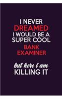 I Never Dreamed I Would Be A Super cool Bank Examiner But Here I Am Killing It: Career journal, notebook and writing journal for encouraging men, women and kids. A framework for building your career.