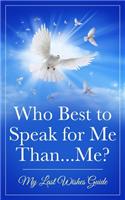 Who Best to Speak For Me Than...Me?: My Last Wishes Guide(1001 Financial Book Volume 1)