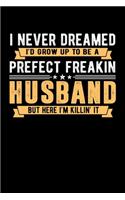 I Never Dreamed I'd Grow Up to Be a Perfect Freakin Husband But Here I'm Killin' It: A Journal, Notepad, or Diary to write down your thoughts. - 120 Page - 6x9 - College Ruled Journal - Writing Book, Personal Writing Space, Doodle, N