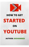 How To Get Started On YouTube: A Beginners Guide to Upload, Market and Become an Expert in YouTube. (Passive Income, Online Business, Social Media Marketing etc.)