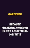 Gardener, Because Freaking Awesome Is Not An Official Job Title: 6X9 Career Pride Notebook Unlined 120 pages Writing Journal