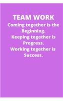 Teamwork Coming together is the Beginning. Keeping together is Progress. Working together is Success