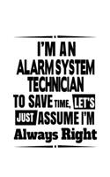 I'm An Alarm System Technician To Save Time, Let's Assume That I'm Always Right: Unique Alarm System Technician Notebook, Journal Gift, Diary, Doodle Gift or Notebook - 6 x 9 Compact Size- 109 Blank Lined Pages