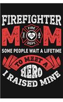 Firefighter Mom Some People Wait a Lifetime to Meet a Hero I Raised Mine: Firefighter Lined Notebook, Journal, Organizer, Diary, Composition Notebook, Gifts for Firefighters