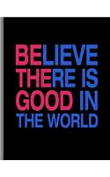 Believe There Is Good In The World: Be The Good Notebook - 120 Lined Pages 8.5x11 Composition
