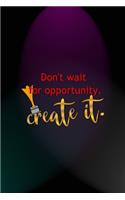 Don't Wait For Opportunity. Create It.