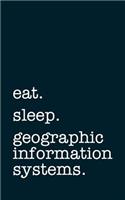 Eat. Sleep. Geographic Information Systems. - Lined Notebook: Writing Journal