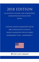 Atlantic Highly Migratory Species - 2006 Consolidated Atlantic Highly Migratory Species Fishery Management Plan - Amendment 7 (Us National Oceanic and Atmospheric Administration Regulation) (Noaa) (2018 Edition)