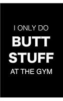 I Only Do Butt Stuff at the Gym Fitness Journal: Notebook, Ruled, Funny Workout Sarcasm Composition Book, Draw and Write Journal, Exercise Logbook, Diary, Planner, Organizer