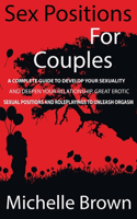 Sex Positions for Couples: A Complete Guide to Develop Your Sexuality and Deepen Your Relationship. Great Erotic Sexual Positions and Roleplayings to Unleash Orgasm