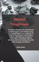 Mental Toughness: Excessive Thinking: Be yourself and quickly improve self-esteem using successful habits and meditation A step by step guide to facing life's challen