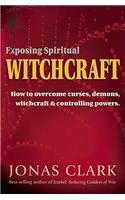 Exposing Spiritual Witchcraft: Breaking Controlling Powers