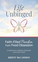 Life Unbinged: Faith-Filled Freedom from Food Obsession