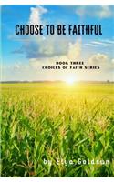 Choose to Be Faithful: (3 Choices of Faith)
