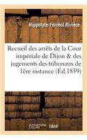 Recueil Des Arrêts de la Cour Impériale de Dijon Et Des Jugements Des Tribunaux de Première Instance