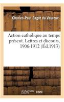 Action Catholique Au Temps Présent. Lettres Et Discours, 1906-1912