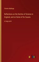 Reflections on the Decline of Science in England, and on Some of Its Causes: in large print