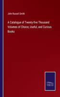 Catalogue of Twenty-five Thousand Volumes of Choice, Useful, and Curious Books