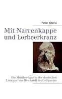 Mit Narrenkappe und Lorbeerkranz: Die Musikerfigur in der deutschen Literatur von Reichardt bis Grillparzer