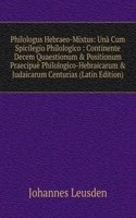 Philologus Hebraeo-Mixtus: Una Cum Spicilegio Philologico : Continente Decem Quaestionum & Positionum Praecipue Philologico-Hebraicarum & Judaicarum Centurias (Latin Edition)