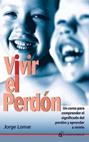 Vivir el perdon: Un curso para comprender el significado del perdon y aprender a vivirlo
