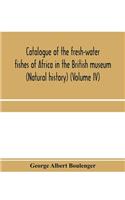 Catalogue of the fresh-water fishes of Africa in the British museum (Natural history) (Volume IV)