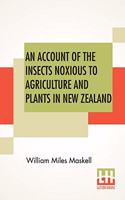 An Account Of The Insects Noxious To Agriculture And Plants In New Zealand.