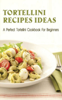 Tortellini Recipes Ideas: A Perfect Tortellini Cookbook For Beginners: How To Make Tortellini