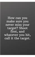 How can you make sure you never miss your target? Shoot first, and whatever you hit, call it the target.