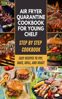 Air Fryer Quarantine Cookbook For Young Chelf: Easy, Healthy Effortless Air Fryer Recipes That Will Help Keep You Sane, Fry, Bake, Grill, and Roast Meals - Family Meals - Step-by-Step For Beginne