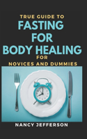 True Guide Fasting For Body Healing For Novices And Dummies: Delectable Recipes For Body Healing For Staying Healthy And Feeling Good
