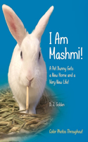 I Am Mashmi!: A Pet Bunny Gets a New Home and a Very New Life!