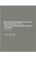 Bacon's Nova Resuscitatio (Volume 3); Or, the Unveiling of His Concealed Works and Travels