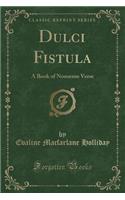 Dulci Fistula: A Book of Nonsense Verse (Classic Reprint): A Book of Nonsense Verse (Classic Reprint)