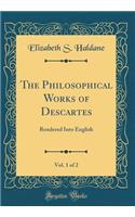 The Philosophical Works of Descartes, Vol. 1 of 2: Rendered Into English (Classic Reprint): Rendered Into English (Classic Reprint)