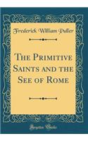 The Primitive Saints and the See of Rome (Classic Reprint)