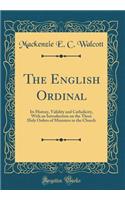 The English Ordinal: Its History, Validity and Catholicity, with an Introduction on the Three Holy Orders of Ministers in the Church (Classic Reprint)