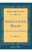 Agricultural Relief: A Selected and Annotated Bibliography (Classic Reprint)