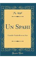 Un Spahi: Comï¿½die-Vaudeville En Un Acte (Classic Reprint): Comï¿½die-Vaudeville En Un Acte (Classic Reprint)