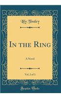 In the Ring, Vol. 2 of 3: A Novel (Classic Reprint)