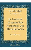 In Latinum (Caesar) for Academies and High Schools (Classic Reprint)