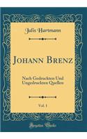 Johann Brenz, Vol. 1: Nach Gedruckten Und Ungedruckten Quellen (Classic Reprint)