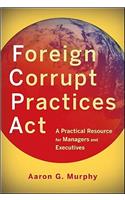 Foreign Corrupt Practices Act: A Practical Resource for Managers and Executives