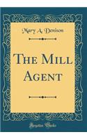 The Mill Agent (Classic Reprint)