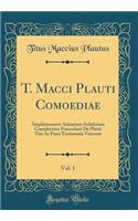 T. Macci Plauti Comoediae, Vol. 1: Amphitruonem Asinariam Aululariam Complectens Praecedunt de Plauti Vita AC Poesi Testimonia Veterum (Classic Reprint): Amphitruonem Asinariam Aululariam Complectens Praecedunt de Plauti Vita AC Poesi Testimonia Veterum (Classic Reprint)