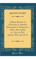 A Brief Review of a Historical Sermon, Delivered at Deerfield, Mass., September 22, 1857, by Rev. Samuel Willard, D. D (Classic Reprint)