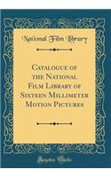 Catalogue of the National Film Library of Sixteen Millimeter Motion Pictures (Classic Reprint)